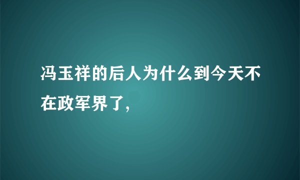 冯玉祥的后人为什么到今天不在政军界了,