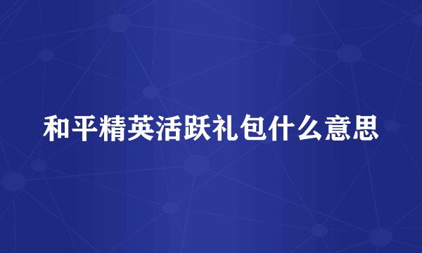 和平精英活跃礼包什么意思