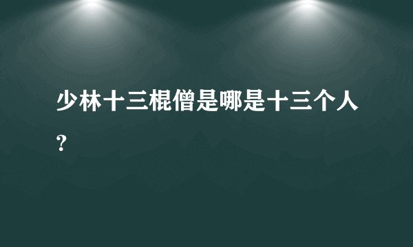 少林十三棍僧是哪是十三个人？