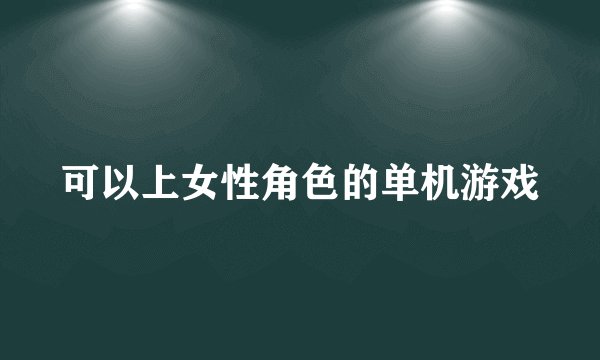 可以上女性角色的单机游戏