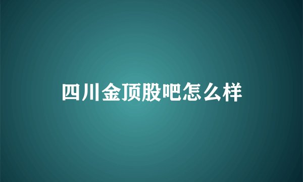 四川金顶股吧怎么样