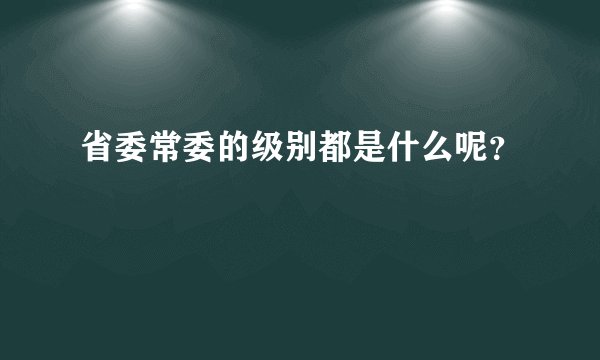 省委常委的级别都是什么呢？