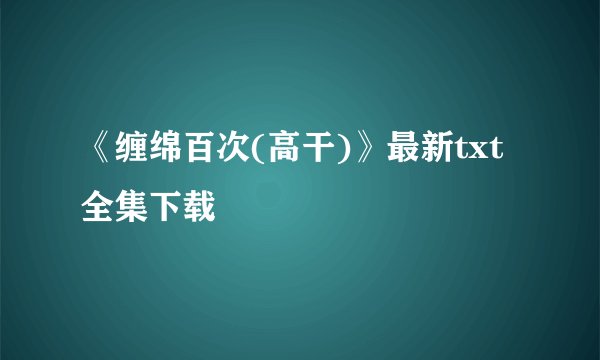 《缠绵百次(高干)》最新txt全集下载
