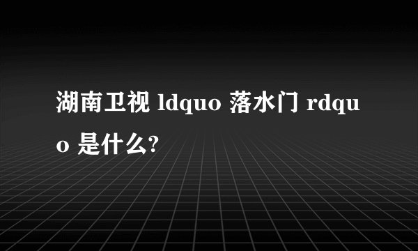 湖南卫视 ldquo 落水门 rdquo 是什么?