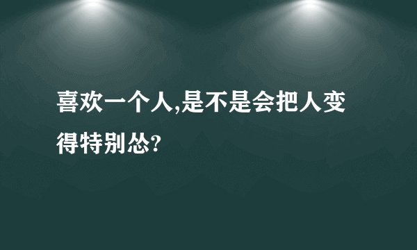 喜欢一个人,是不是会把人变得特别怂?
