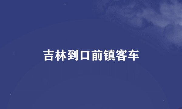 吉林到口前镇客车