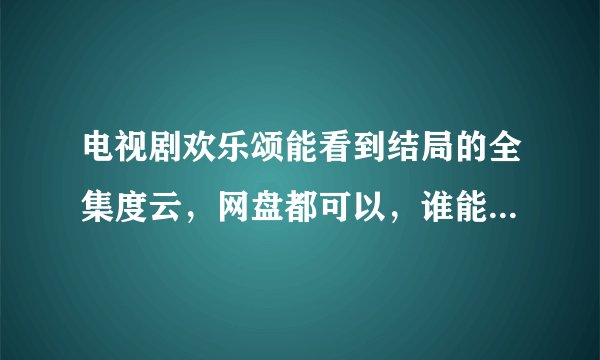 电视剧欢乐颂能看到结局的全集度云，网盘都可以，谁能够给我？