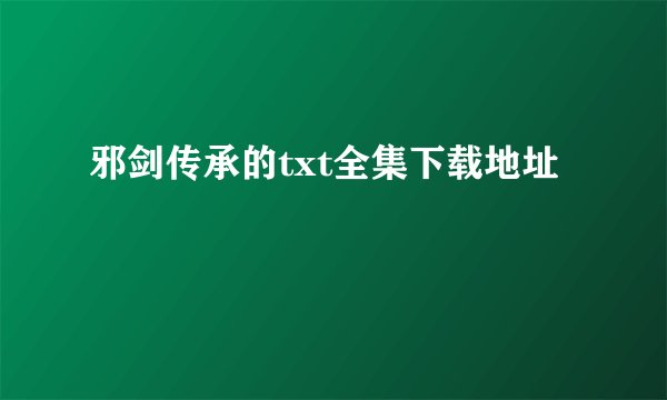 邪剑传承的txt全集下载地址