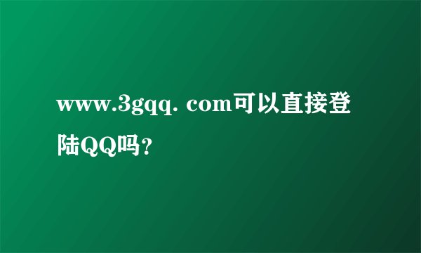 www.3gqq. com可以直接登陆QQ吗？