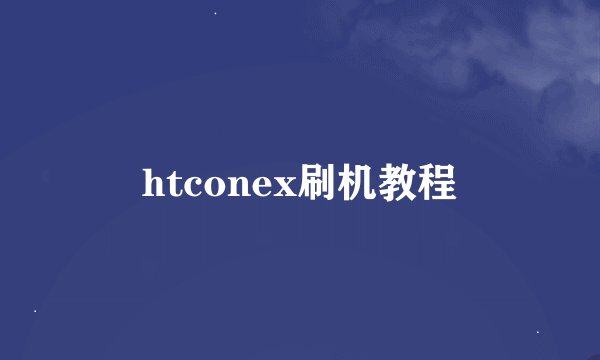 htconex刷机教程