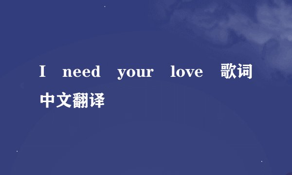 I need your love 歌词中文翻译