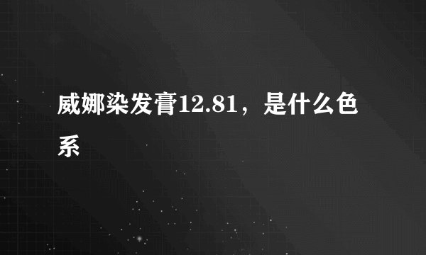 威娜染发膏12.81，是什么色系