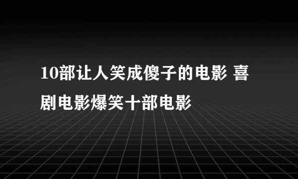 10部让人笑成傻子的电影 喜剧电影爆笑十部电影