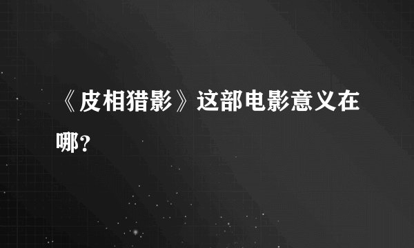 《皮相猎影》这部电影意义在哪？