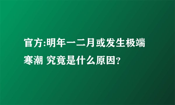 官方:明年一二月或发生极端寒潮 究竟是什么原因？