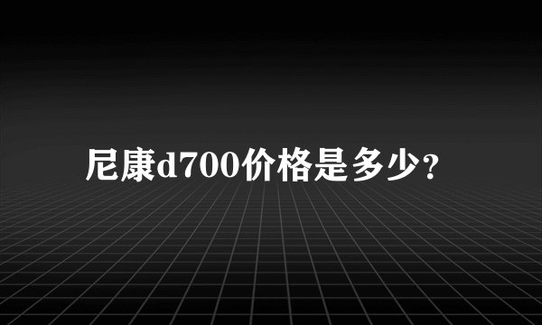 尼康d700价格是多少？