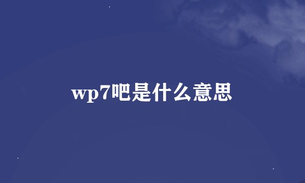 wp7吧是什么意思