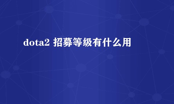 dota2 招募等级有什么用