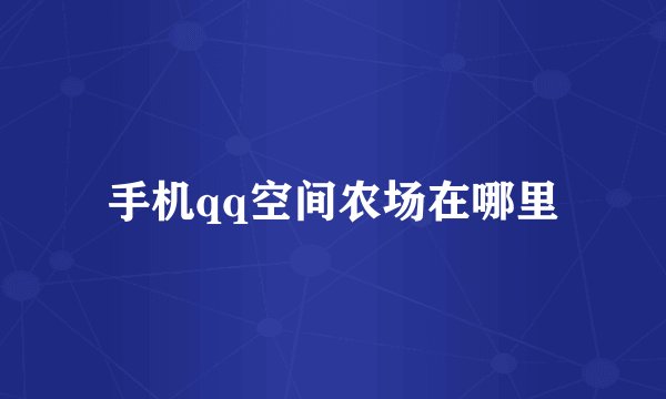 手机qq空间农场在哪里