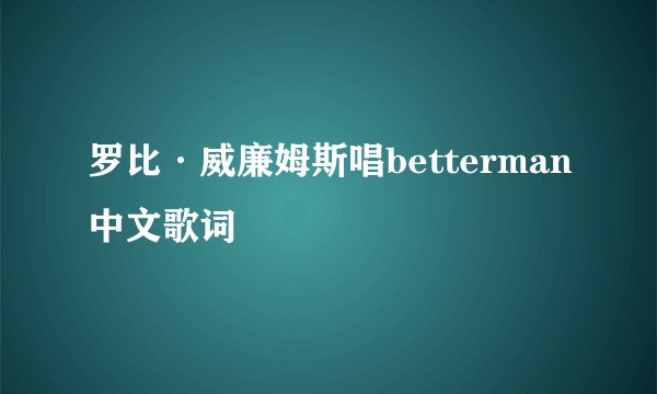 罗比·威廉姆斯唱betterman中文歌词