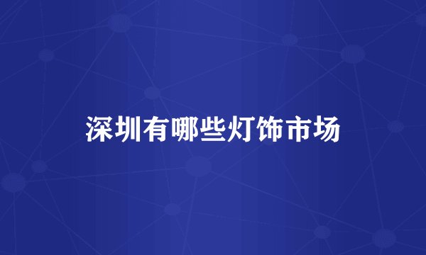 深圳有哪些灯饰市场