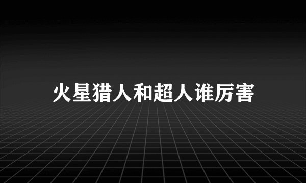 火星猎人和超人谁厉害