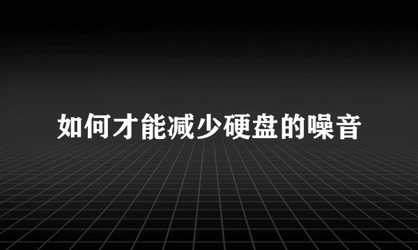 如何才能减少硬盘的噪音