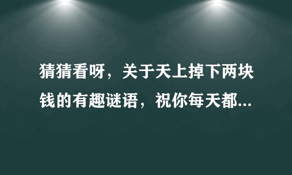 猜猜看呀，关于天上掉下两块钱的有趣谜语，祝你每天都有新乐子