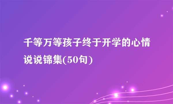 千等万等孩子终于开学的心情说说锦集(50句)