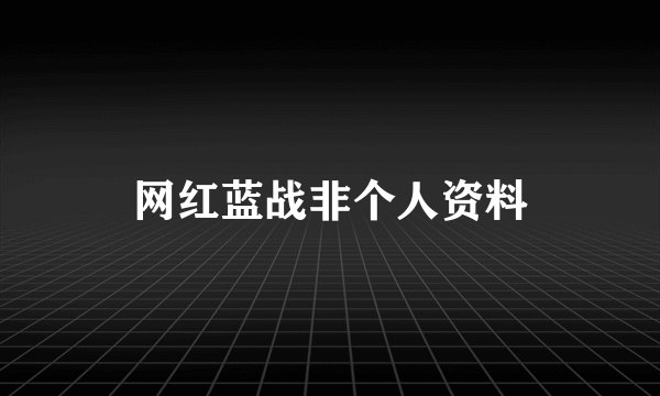 网红蓝战非个人资料