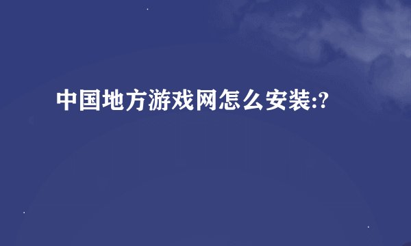 中国地方游戏网怎么安装:?