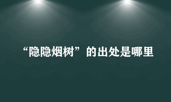 “隐隐烟树”的出处是哪里