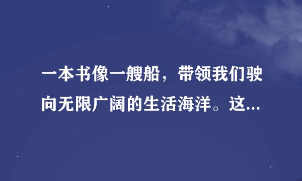 一本书像一艘船，带领我们驶向无限广阔的生活海洋。这句话的仿写