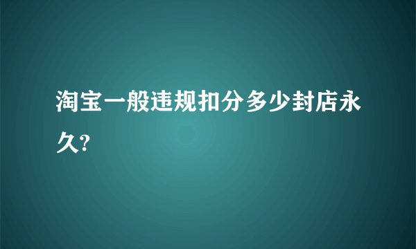 淘宝一般违规扣分多少封店永久?