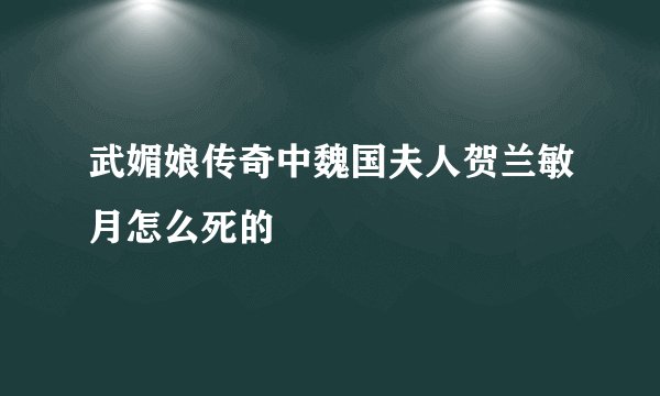 武媚娘传奇中魏国夫人贺兰敏月怎么死的