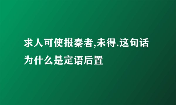 求人可使报秦者,未得.这句话为什么是定语后置