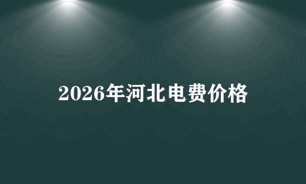 2026年河北电费价格