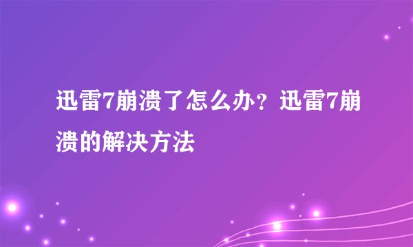 迅雷7崩溃了怎么办？迅雷7崩溃的解决方法