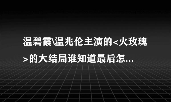 温碧霞\温兆伦主演的<火玫瑰>的大结局谁知道最后怎么了?谢谢了，大神帮忙啊