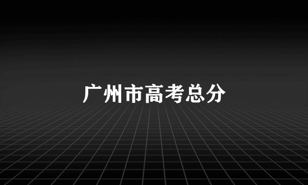 广州市高考总分