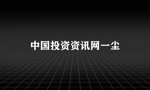 中国投资资讯网一尘
