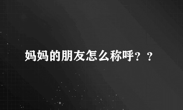 妈妈的朋友怎么称呼？？