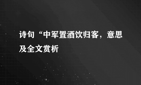 诗句“中军置酒饮归客，意思及全文赏析