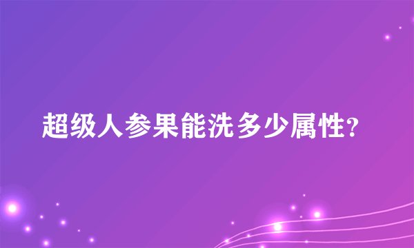 超级人参果能洗多少属性？