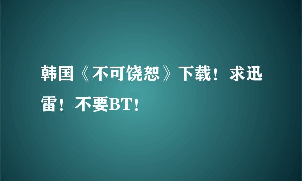 韩国《不可饶恕》下载！求迅雷！不要BT！