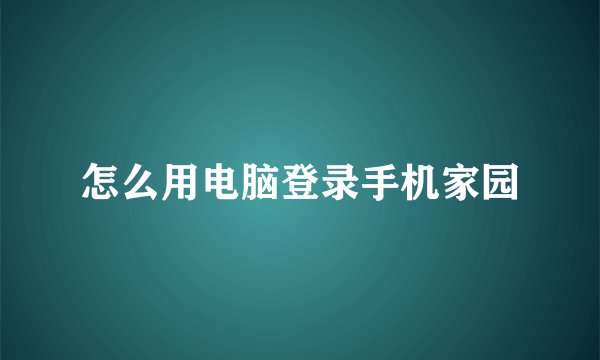 怎么用电脑登录手机家园