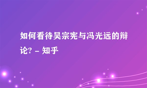 如何看待吴宗宪与冯光远的辩论? - 知乎