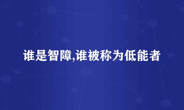 谁是智障,谁被称为低能者