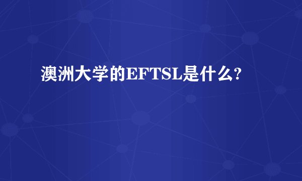 澳洲大学的EFTSL是什么?