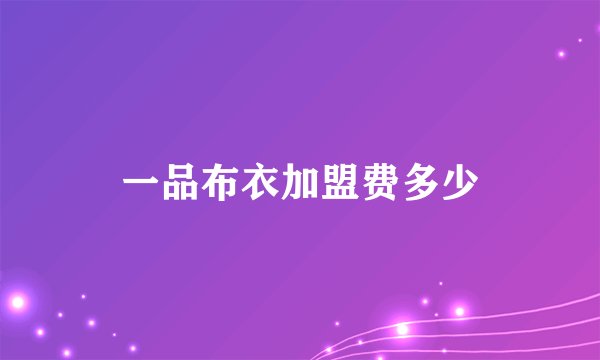 一品布衣加盟费多少